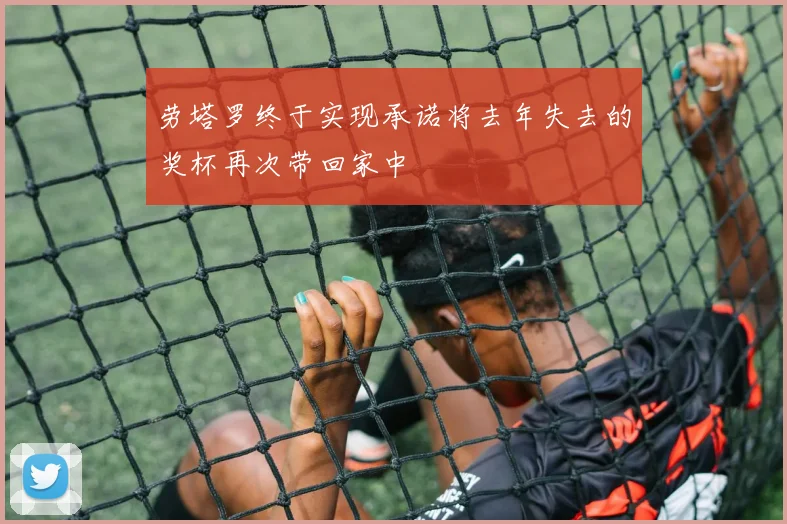 劳塔罗终于实现承诺将去年失去的奖杯再次带回家中