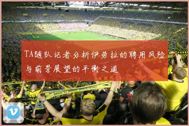 TA随队记者分析伊劳拉的聘用风险与前景展望的平衡之道