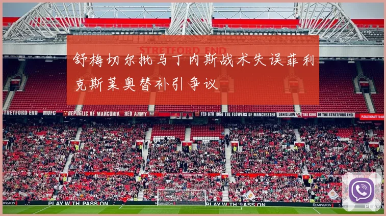舒梅切尔批马丁内斯战术失误菲利克斯莱奥替补引争议