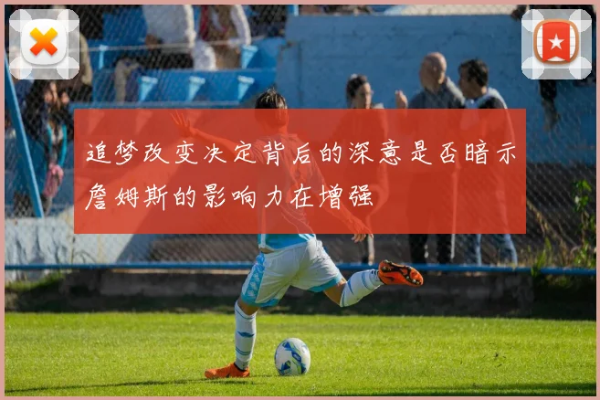 追梦改变决定背后的深意是否暗示詹姆斯的影响力在增强